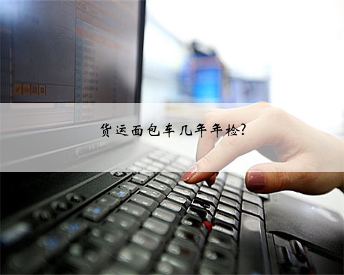 货运面包车几年年检?