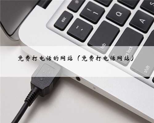 免费打电话的网站（免费打电话网站）