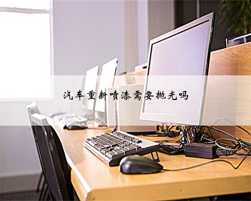 汽车重新喷漆需要抛光吗