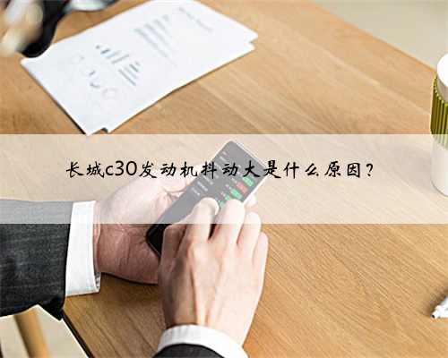 长城c30发动机抖动大是什么原因？
