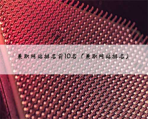 兼职网站排名前10名（兼职网站排名）