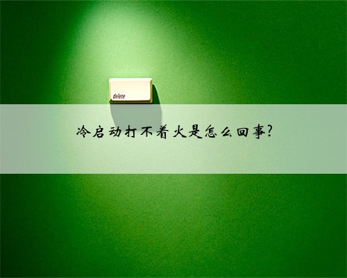 冷启动打不着火是怎么回事?