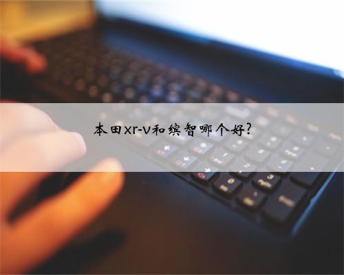 本田xr-v和缤智哪个好?