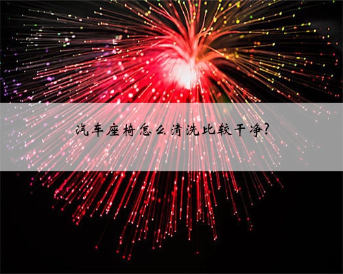 汽车座椅怎么清洗比较干净?