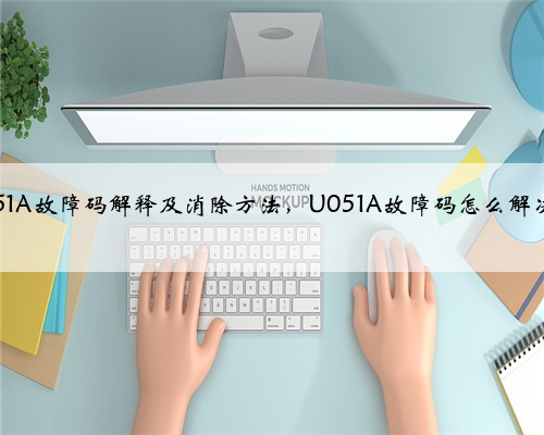u051A故障码解释及消除方法,U051A故障码怎么解决?