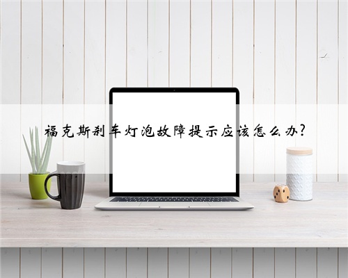 福克斯刹车灯泡故障提示应该怎么办?