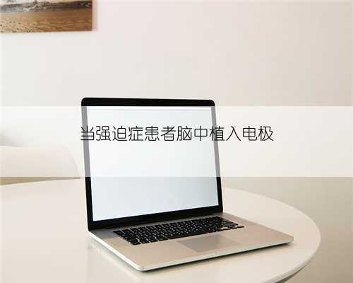 当强迫症患者脑中植入电极