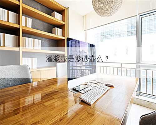 灌浆壶是紫砂壶么？