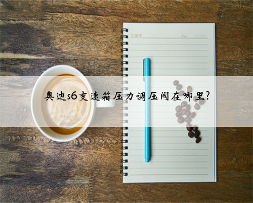 奥迪s6变速箱压力调压阀在哪里?
