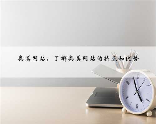奥美网站，了解奥美网站的特点和优势