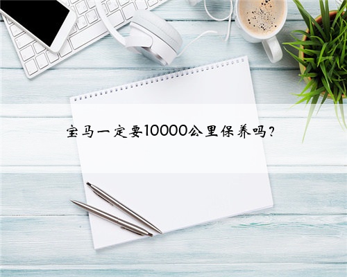 宝马一定要10000公里保养吗?