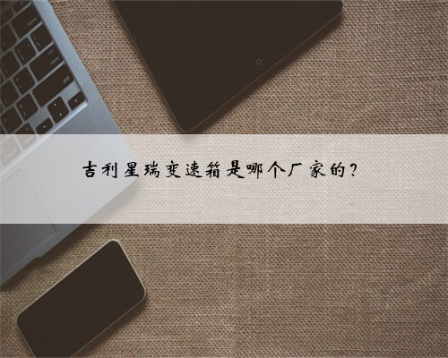 吉利星瑞变速箱是哪个厂家的?