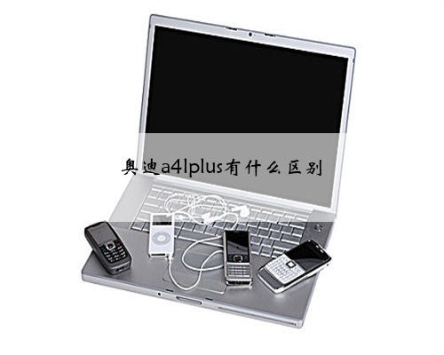 奥迪a4lplus有什么区别