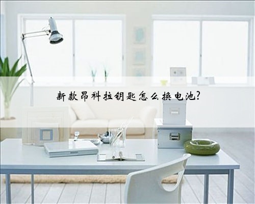 新款昂科拉钥匙怎么换电池?