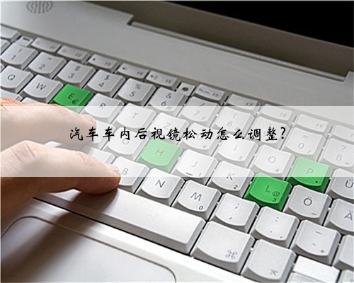汽车车内后视镜松动怎么调整?