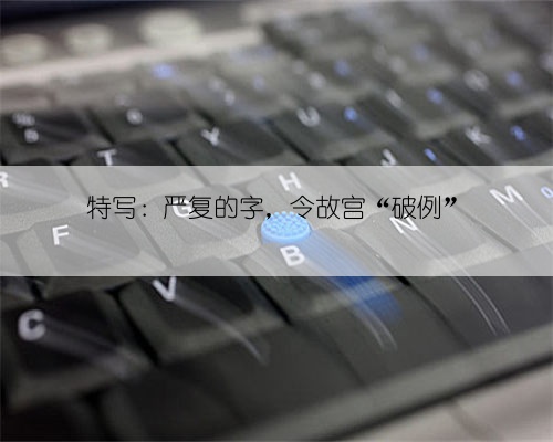 特写:严复的字,令故宫“破例”