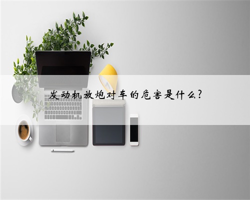 发动机放炮对车的危害是什么?