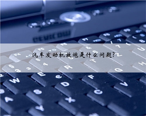汽车发动机放炮是什么问题?
