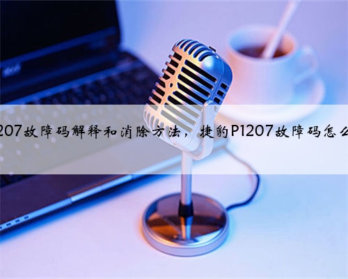 捷豹p1207故障码解释和消除方法，捷豹P1207故障码怎么解决？