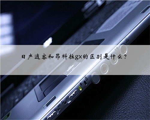日产逍客和昂科拉gx的区别是什么?
