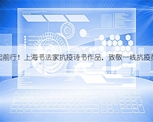 艺起前行!上海书法家抗疫诗书作品,致敬一线抗疫英雄