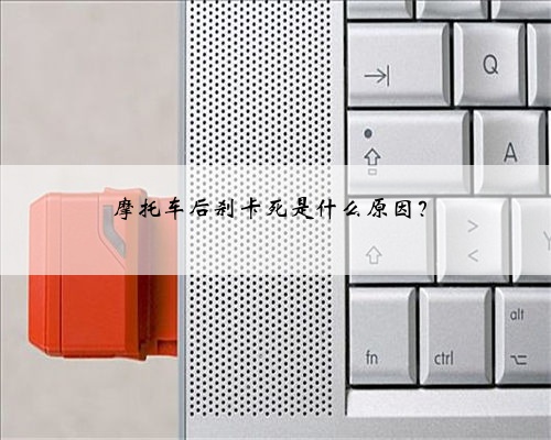 摩托车后刹卡死是什么原因？