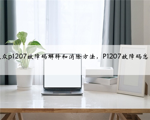 奥迪，大众p1207故障码解释和消除方法，P1207故障码怎么解决？