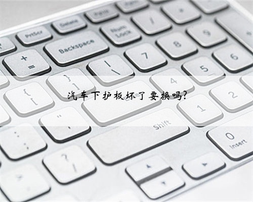 汽车下护板坏了要换吗?