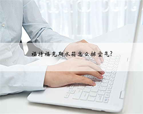 福特福克斯水箱怎么排空气?