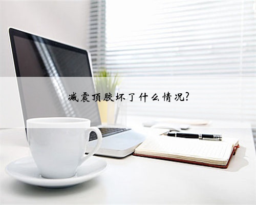 减震顶胶坏了什么情况?