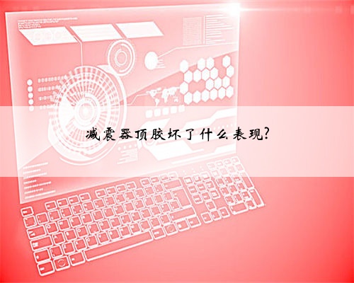 减震器顶胶坏了什么表现?