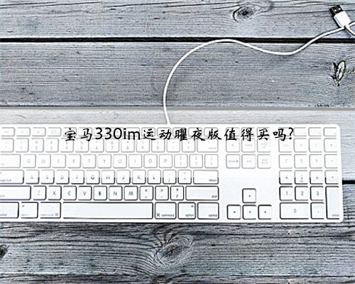 宝马330im运动曜夜版值得买吗?