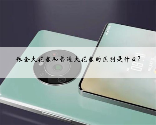铱金火花塞和普通火花塞的区别是什么?