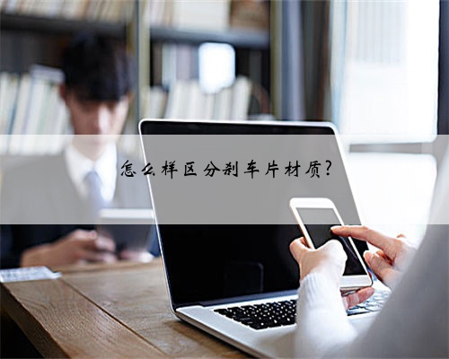 怎么样区分刹车片材质?