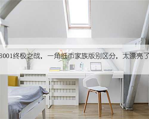 8001终极之战，一角纸币家族版别区分，太漂亮了