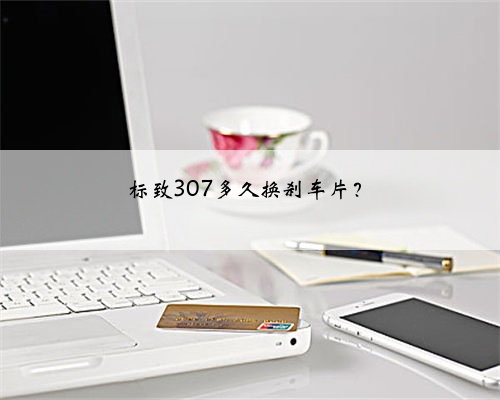 标致307多久换刹车片?