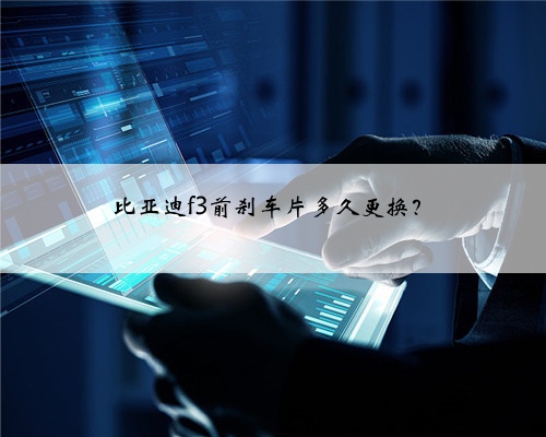 比亚迪f3前刹车片多久更换?