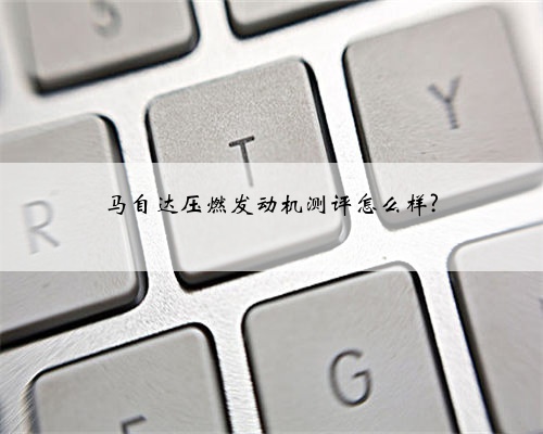 马自达压燃发动机测评怎么样?