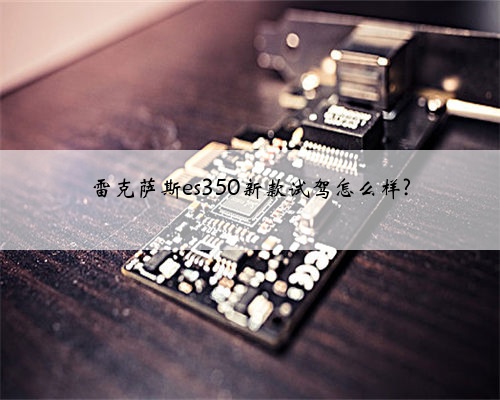 雷克萨斯es350新款试驾怎么样?
