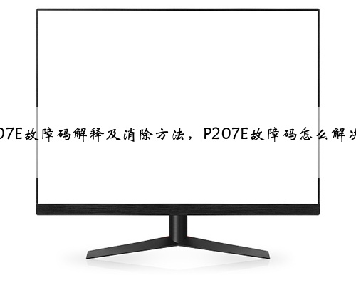 p207E故障码解释及消除方法,P207E故障码怎么解决?