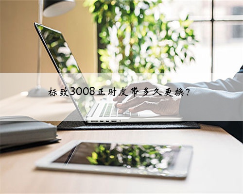 标致3008正时皮带多久更换?