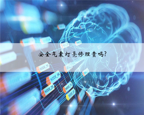 安全气囊灯亮修理贵吗?