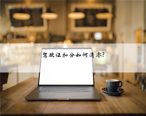 驾驶证扣分如何清零?
