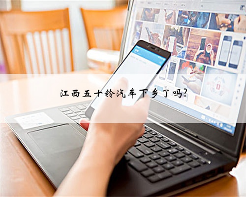 江西五十铃汽车下乡了吗?