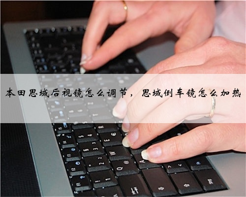 本田思域后视镜怎么调节，思域倒车镜怎么加热