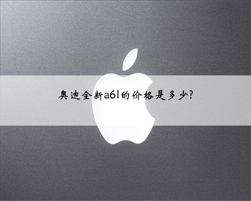 奥迪全新a6l的价格是多少?