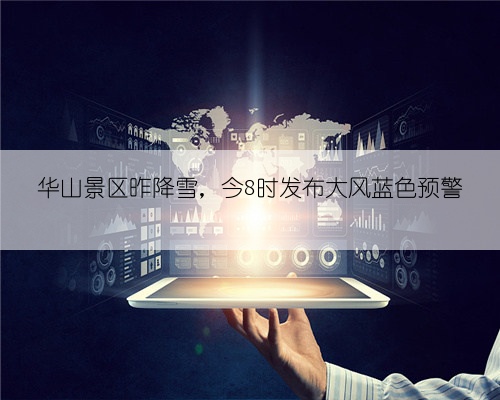 华山景区昨降雪,今8时发布大风蓝色预警