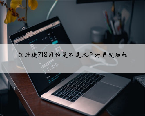 保时捷718用的是不是水平对置发动机
