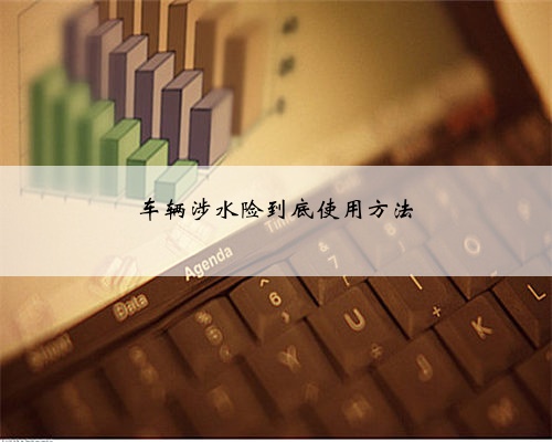 车辆涉水险到底使用方法