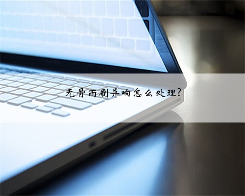 无骨雨刷异响怎么处理?